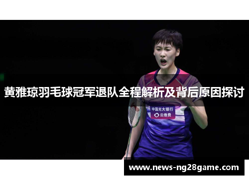 黄雅琼羽毛球冠军退队全程解析及背后原因探讨