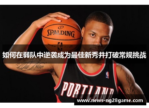 如何在弱队中逆袭成为最佳新秀并打破常规挑战