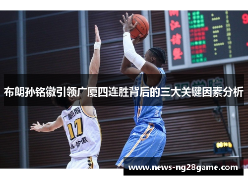 布朗孙铭徽引领广厦四连胜背后的三大关键因素分析
